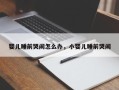 婴儿睡前哭闹怎么办，小婴儿睡前哭闹