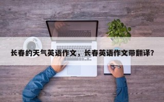 长春的天气英语作文，长春英语作文带翻译？