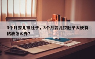 3个月婴儿拉肚子，3个月婴儿拉肚子大便有粘液怎么办？