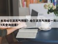 本周哈尔滨天气预报？哈尔滨天气预报一周15天查询结果？