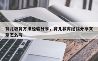 育儿教育方法经验分享，育儿教育经验分享文章怎么写