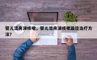 婴儿流鼻涕咳嗽，婴儿流鼻涕咳嗽最佳治疗方法？