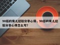 90后的育儿经验分享心得，90后的育儿经验分享心得怎么写？