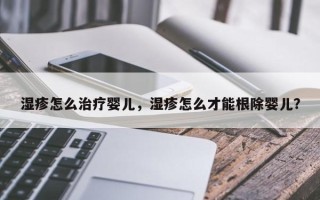 湿疹怎么治疗婴儿，湿疹怎么才能根除婴儿？