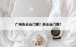 广州白云山门票？白云山门票？
