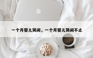 一个月婴儿哭闹，一个月婴儿哭闹不止