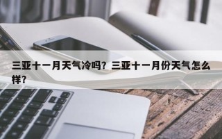 三亚十一月天气冷吗？三亚十一月份天气怎么样？