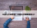 中国文字博物馆？中国文字博物馆简介？