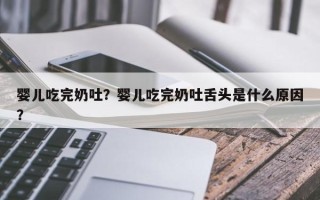 婴儿吃完奶吐？婴儿吃完奶吐舌头是什么原因？