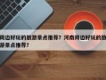 周边好玩的旅游景点推荐？河南周边好玩的旅游景点推荐？