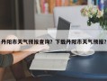 丹阳市天气预报查询？下载丹阳市天气预报？