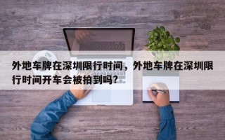 外地车牌在深圳限行时间，外地车牌在深圳限行时间开车会被拍到吗?