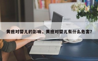 黄疸对婴儿的影响，黄疸对婴儿有什么危害？