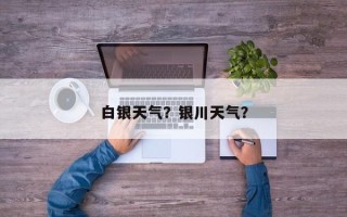 白银天气？银川天气？