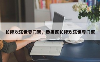 长隆欢乐世界门票，番禺区长隆欢乐世界门票