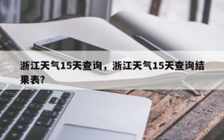 浙江天气15天查询，浙江天气15天查询结果表？