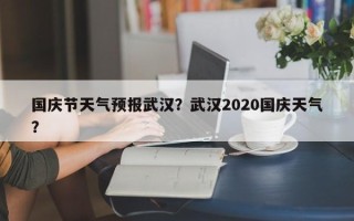 国庆节天气预报武汉？武汉2020国庆天气？