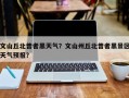 文山丘北普者黑天气？文山州丘北普者黑景区天气预报？