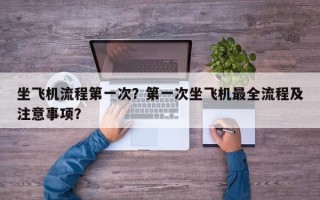 坐飞机流程第一次？第一次坐飞机最全流程及注意事项？