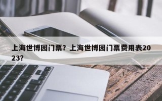 上海世博园门票？上海世博园门票费用表2023？