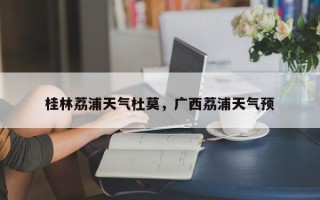桂林荔浦天气杜莫，广西荔浦天气预