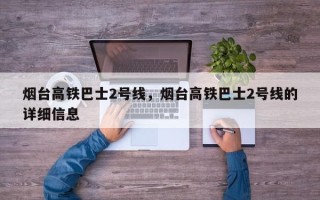 烟台高铁巴士2号线，烟台高铁巴士2号线的详细信息
