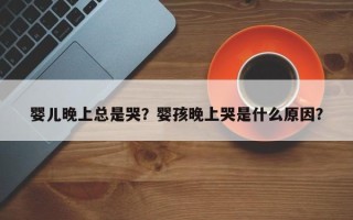 婴儿晚上总是哭？婴孩晚上哭是什么原因？