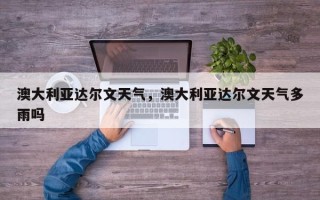 澳大利亚达尔文天气，澳大利亚达尔文天气多雨吗