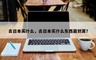 去日本买什么，去日本买什么东西最划算？