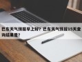 巴东天气预报早上好？巴东天气预报15天查询结果是？