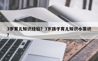 3岁育儿知识经验？3岁孩子育儿知识小常识？
