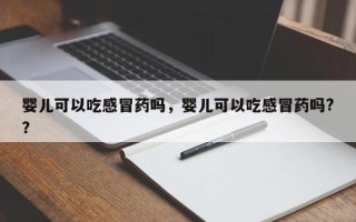婴儿可以吃感冒药吗，婴儿可以吃感冒药吗?？