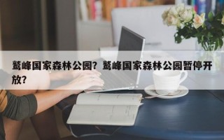 鹫峰国家森林公园？鹫峰国家森林公园暂停开放？