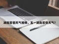 湖南常德天气视频，五一湖南常德天气？