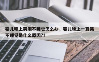 婴儿晚上哭闹不睡觉怎么办，婴儿晚上一直哭不睡觉是什么原因?？