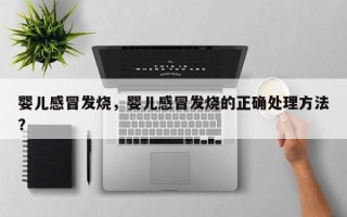 婴儿感冒发烧，婴儿感冒发烧的正确处理方法？