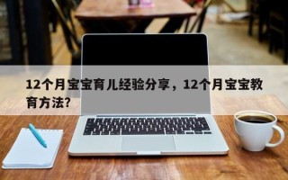 12个月宝宝育儿经验分享，12个月宝宝教育方法？
