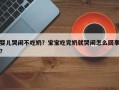 婴儿哭闹不吃奶？宝宝吃完奶就哭闹怎么回事？