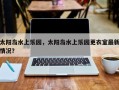 太阳岛水上乐园，太阳岛水上乐园更衣室最新情况？