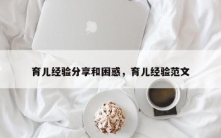 育儿经验分享和困惑，育儿经验范文