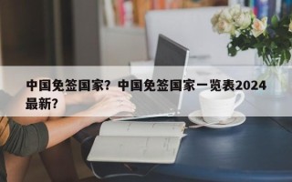 中国免签国家？中国免签国家一览表2024最新？
