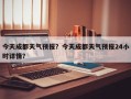 今天成都天气预报？今天成都天气预报24小时详情？