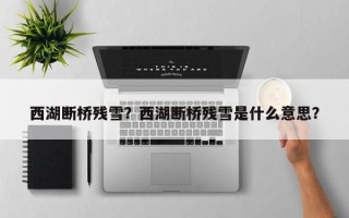 西湖断桥残雪？西湖断桥残雪是什么意思？