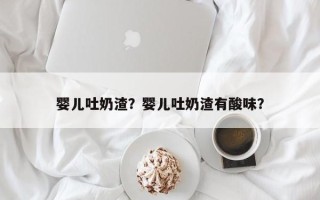 婴儿吐奶渣？婴儿吐奶渣有酸味？