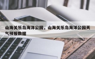 山海关乐岛海洋公园，山海关乐岛海洋公园天气预报数据
