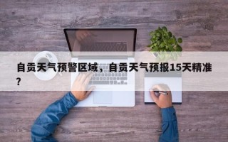 自贡天气预警区域，自贡天气预报15天精准？