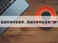 芜湖方特欢乐世界，芜湖方特欢乐世界门票？