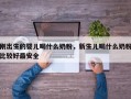 刚出生的婴儿喝什么奶粉，新生儿喝什么奶粉比较好最安全