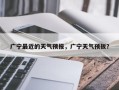 广宁最近的天气预报，广宁天气预扳？