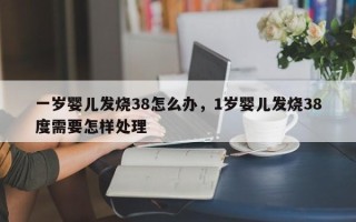 一岁婴儿发烧38怎么办，1岁婴儿发烧38度需要怎样处理